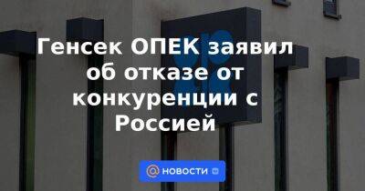 Мухаммед Баркиндо - Генсек ОПЕК заявил об отказе от конкуренции с Россией - smartmoney.one - Москва - Россия - Reuters - Газ