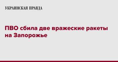 ПВО сбила две вражеские ракеты на Запорожье - pravda.com.ua - Запорожье
