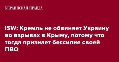 ISW: Кремль не обвиняет Украину во взрывах в Крыму, потому что тогда признает бессилие своей ПВО - pravda.com.ua - Москва - Россия - Украина - Крым