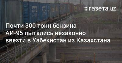 Почти 300 тонн бензина АИ-95 пытались незаконно ввезти в Узбекистан из Казахстана - gazeta.uz - Казахстан - Узбекистан