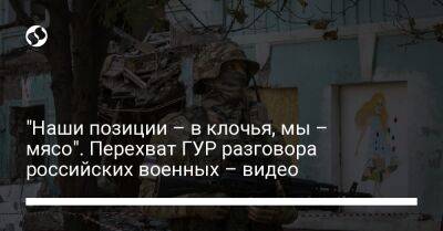 "Наши позиции – в клочья, мы – мясо". Перехват ГУР разговора российских военных – видео - liga.net - Украина