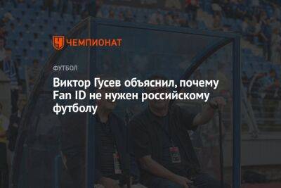 Виктор Гусев - Виктор Гусев объяснил, почему Fan ID не нужен российскому футболу - championat.com