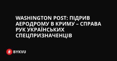 Washington Post: Підрив аеродрому в Криму – справа рук українських спецпризначенців - bykvu.com - Украина - Washington - Росія