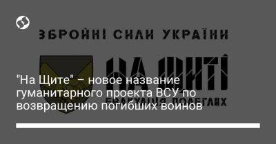 "На Щите" – новое название гуманитарного проекта ВСУ по возвращению погибших воинов - liga.net - Украина
