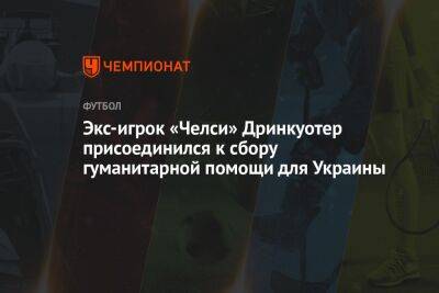 Экс-игрок «Челси» Дринкуотер присоединился к сбору гуманитарной помощи для Украины - championat.com - Украина