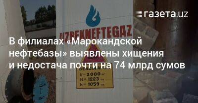 В филиалах «Марокандской нефтебазы» выявлены хищения и недостача почти на 74 млрд сумов - gazeta.uz - Узбекистан