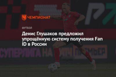 Денис Глушаков - Денис Глушаков предложил упрощённую систему получения Fan ID в России - championat.com - Россия