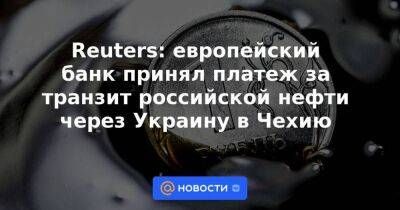 Reuters: европейский банк принял платеж за транзит российской нефти через Украину в Чехию - smartmoney.one - Россия - Украина - Венгрия - Чехия - Словакия - Reuters