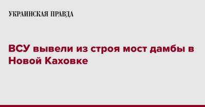 ВСУ вывели из строя мост дамбы в Новой Каховке - pravda.com.ua