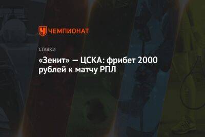 «Зенит» — ЦСКА: фрибет 2000 рублей к матчу РПЛ - championat.com