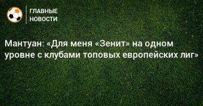 Мантуан: «Для меня «Зенит» на одном уровне с клубами топовых европейских лиг» - bombardir.ru - Россия