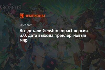 Все детали Genshin Impact версии 3.0: дата выхода, трейлер, новый мир - championat.com