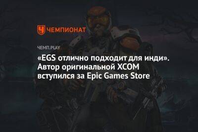 «EGS отлично подходит для инди». Автор оригинальной XCOM вступился за Epic Games Store - championat.com