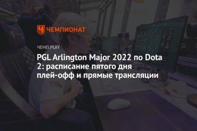 PGL Arlington Major 2022 по Dota 2: расписание пятого дня плей-офф и прямые трансляции - championat.com - Россия - Китай - county Major