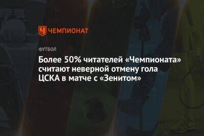 Более 50% читателей «Чемпионата» считают неверной отмену гола ЦСКА в матче с «Зенитом» - championat.com - Москва - Россия - Санкт-Петербург