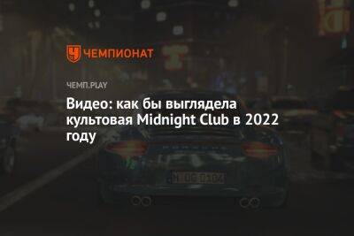 Видео: как бы выглядела культовая Midnight Club в 2022 году - championat.com