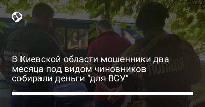 В Киевской области мошенники два месяца под видом чиновников собирали деньги "для ВСУ" - liga.net - Украина - Киевская обл.