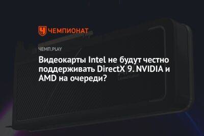 Видеокарты Intel не будут честно поддерживать DirectX 9. NVIDIA и AMD на очереди? - championat.com - Microsoft
