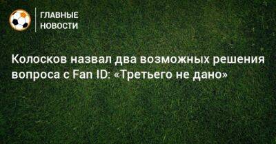 Колосков назвал два возможных решения вопроса с Fan ID: «Третьего не дано» - bombardir.ru - Госдума