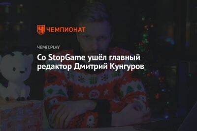 Со StopGame ушёл главный редактор Дмитрий Кунгуров - championat.com