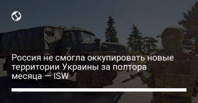 Россия не смогла оккупировать новые территории Украины за полтора месяца — ISW - liga.net - Россия - Украина