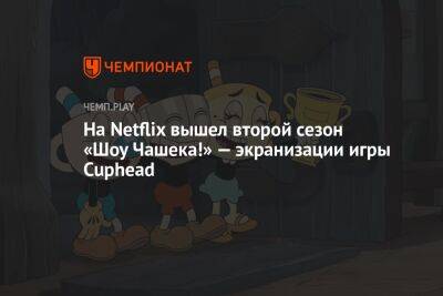 На Netflix вышел второй сезон «Шоу Чашека!» — экранизации игры Cuphead - championat.com