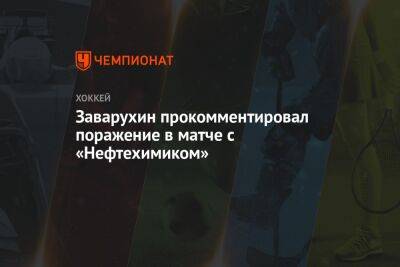 Николай Заварухин - Заварухин прокомментировал поражение в матче с «Нефтехимиком» - championat.com - Казахстан - Челябинск - Магнитогорск