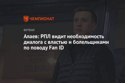Александр Алаев - Алаев: РПЛ видит необходимость диалога с властью и болельщиками по поводу Fan ID - championat.com - Тасс
