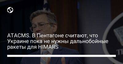 Колин Каль - ATACMS. В Пентагоне считают, что Украине пока не нужны дальнобойные ракеты для HIMARS - liga.net - Россия - Украина