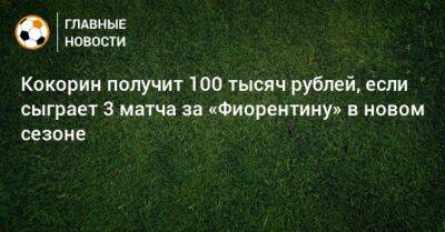 Александр Кокорин - Кокорин получит 100 тысяч рублей, если сыграет 3 матча за «Фиорентину» в новом сезоне - bombardir.ru