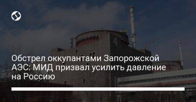 Обстрел оккупантами Запорожской АЭС: МИД призвал усилить давление на Россию - liga.net - Россия - Украина