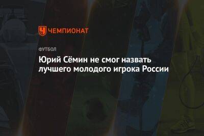 Юрий Семин - Юрий Сёмин не смог назвать лучшего молодого игрока России - championat.com - Россия
