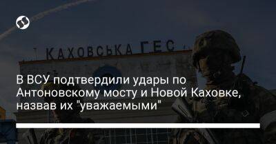 В ВСУ подтвердили удары по Антоновскому мосту и Новой Каховке, назвав их "уважаемыми" - liga.net - Украина - Херсон