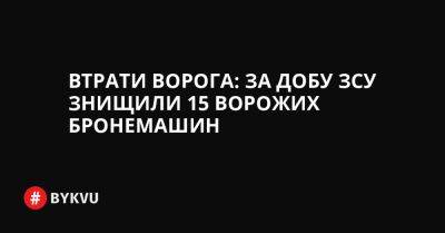Втрати ворога: за добу ЗСУ знищили 15 ворожих бронемашин - bykvu.com - Украина - Twitter - Facebook