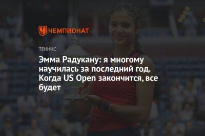 Эмма Радукану - Эмма Радукану: я многому научилась за последний год. Когда US Open закончится, все будет - championat.com - США