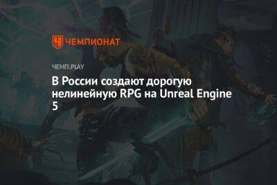 В России создают дорогую нелинейную RPG на Unreal Engine 5 - championat.com - Россия