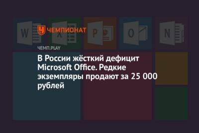 В России жёсткий дефицит Microsoft Office. Редкие экземпляры продают за 25 000 рублей - championat.com - Россия - Microsoft