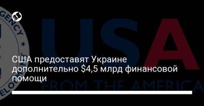 США предоставят Украине дополнительно $4,5 млрд финансовой помощи - liga.net - Россия - США - Украина - Reuters