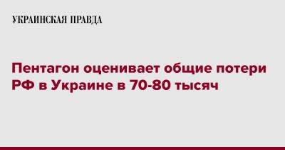 Пентагон оценивает общие потери РФ в Украине в 70-80 тысяч - pravda.com.ua - Россия - США - Украина
