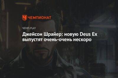 Джейсон Шрайер: новую Deus Ex выпустят очень-очень нескоро - championat.com