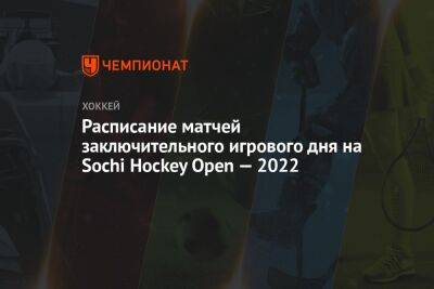 Расписание матчей заключительного игрового дня на Sochi Hockey Open — 2022 - championat.com - Россия - Санкт-Петербург - Сочи - Минск - Sochi - Омск