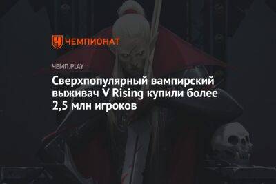 Сверхпопулярный вампирский выживач V Rising купили более 2,5 млн игроков - championat.com