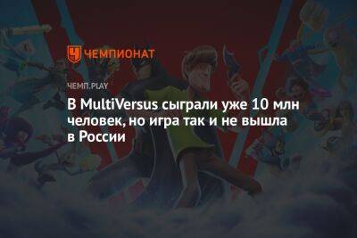 В MultiVersus сыграли уже 10 млн человек, но игра так и не вышла в России - championat.com - Россия