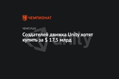 Создателей движка Unity хотят купить за $ 17,5 млрд - championat.com - Reuters
