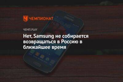 Нет, Samsung не собирается возвращаться в Россию в ближайшее время - championat.com - Россия