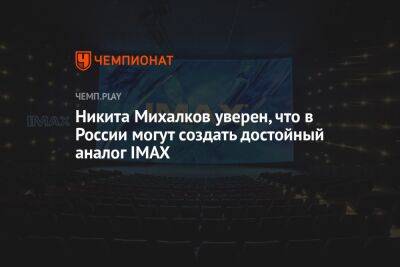 Никита Михалков - Никита Михалков уверен, что в России могут создать достойный аналог IMAX - championat.com - Россия - Канада - Тасс