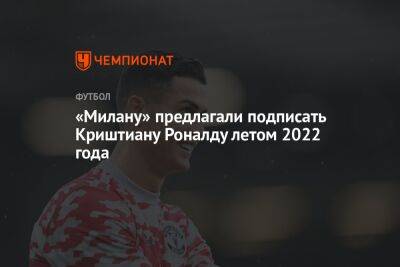 Криштиану Роналду - Рафаэл Леау - Знаменитости - «Милану» предлагали подписать Криштиану Роналду летом 2022 года - championat.com - Молдавия - Португалия
