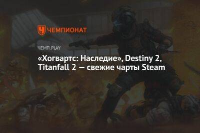 Гарри Поттер - «Хогвартс: Наследие», Destiny 2, Titanfall 2 — свежие чарты Steam - championat.com