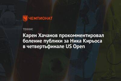 Карен Хачанов - Ника Кирьоса - Карен Хачанов прокомментировал боление публики за Ника Кирьоса в четвертьфинале US Open - championat.com - Россия - США - Австралия